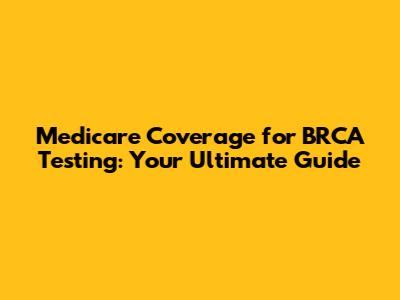 Medicare Coverage for BRCA Testing: Your Ultimate Guide