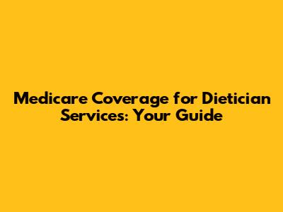 Medicare Coverage for Dietician Services: Your Guide