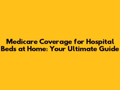 Medicare Coverage for Hospital Beds at Home: Your Ultimate Guide