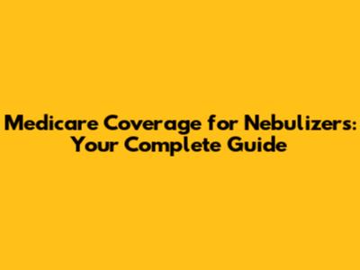 Medicare Coverage for Nebulizers: Your Complete Guide