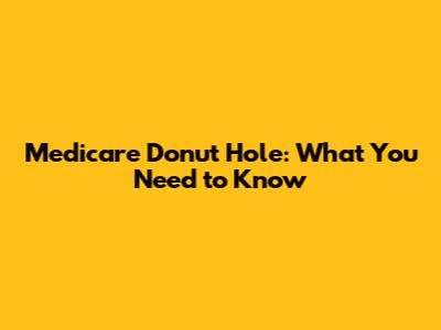 Medicare Donut Hole: What You Need to Know
