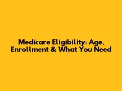 Medicare Eligibility: Age, Enrollment & What You Need