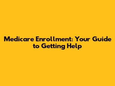Medicare Enrollment: Your Guide to Getting Help