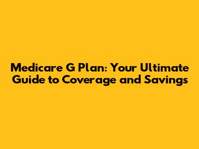Medicare G Plan: Your Ultimate Guide to Coverage and Savings