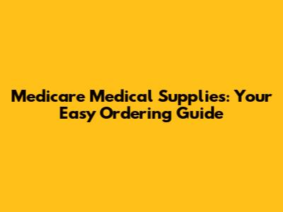 Medicare Medical Supplies: Your Easy Ordering Guide