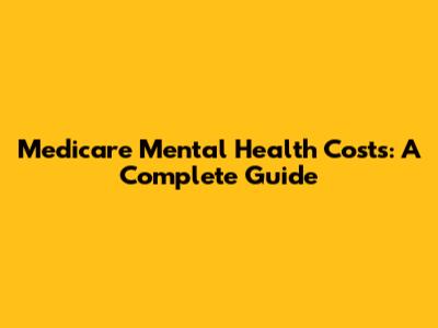 Medicare Mental Health Costs: A Complete Guide
