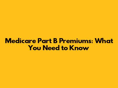 Medicare Part B Premiums: What You Need to Know