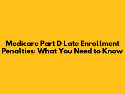 Medicare Part D Late Enrollment Penalties: What You Need to Know