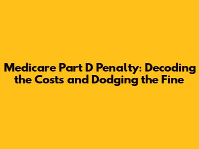 Medicare Part D Penalty: Decoding the Costs and Dodging the Fine
