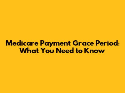Medicare Payment Grace Period: What You Need to Know