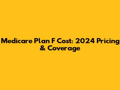 Medicare Plan F Cost: 2024 Pricing & Coverage