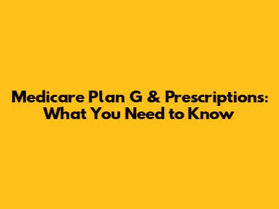 Medicare Plan G & Prescriptions: What You Need to Know