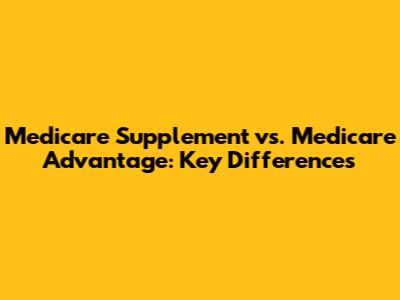 Medicare Supplement vs. Medicare Advantage: Key Differences