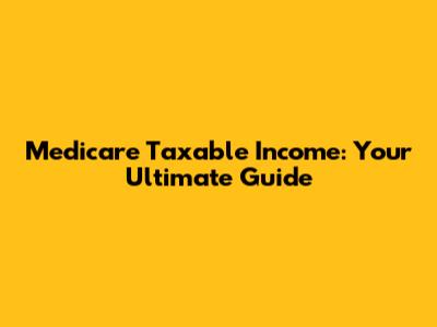 Medicare Taxable Income: Your Ultimate Guide