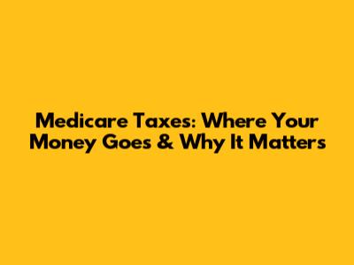 Medicare Taxes: Where Your Money Goes & Why It Matters