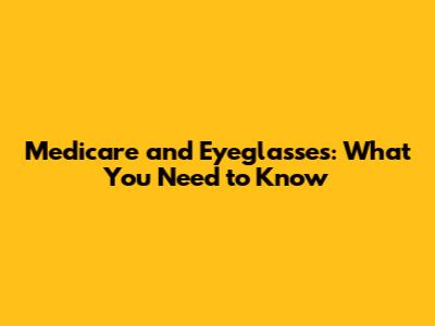 Medicare and Eyeglasses: What You Need to Know