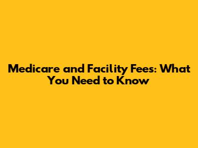 Medicare and Facility Fees: What You Need to Know