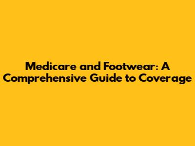 Medicare and Footwear: A Comprehensive Guide to Coverage