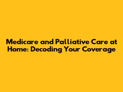 Medicare and Palliative Care at Home: Decoding Your Coverage