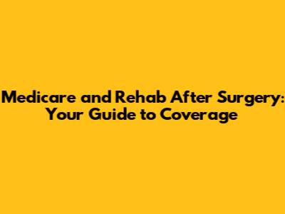Medicare and Rehab After Surgery: Your Guide to Coverage
