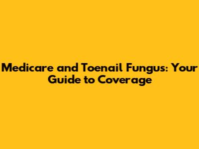 Medicare and Toenail Fungus: Your Guide to Coverage