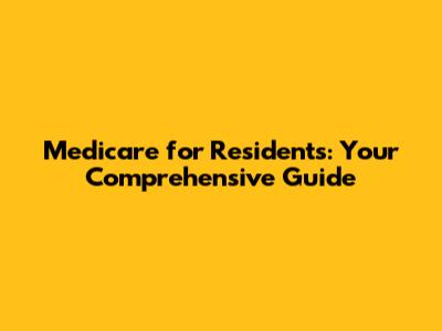Medicare for Residents: Your Comprehensive Guide