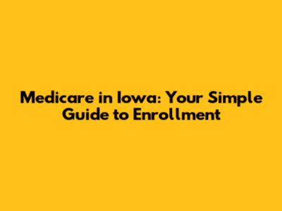 Medicare in Iowa: Your Simple Guide to Enrollment