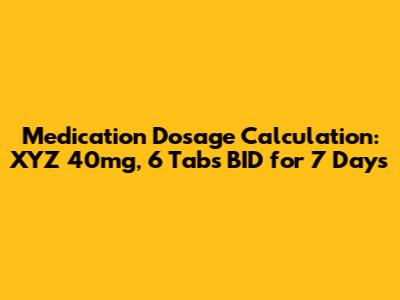 Medication Dosage Calculation: XYZ 40mg, 6 Tabs BID for 7 Days
