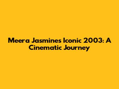 Meera Jasmine's Iconic 2003: A Cinematic Journey