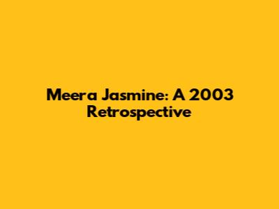 Meera Jasmine: A 2003 Retrospective