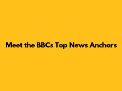 Meet the BBC's Top News Anchors