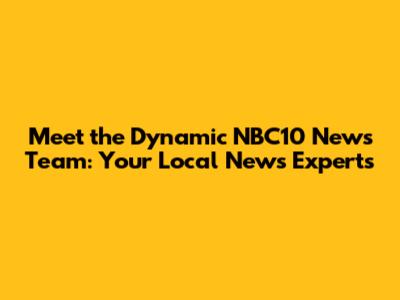 Meet the Dynamic NBC10 News Team: Your Local News Experts