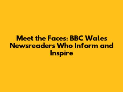 Meet the Faces: BBC Wales Newsreaders Who Inform and Inspire