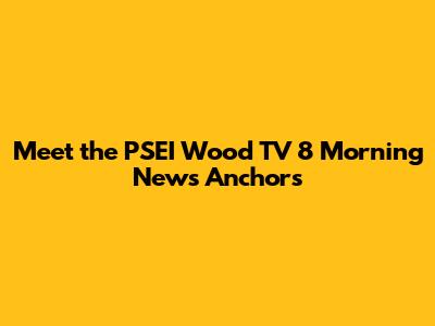 Meet the PSEI Wood TV 8 Morning News Anchors