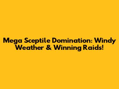 Mega Sceptile Domination: Windy Weather & Winning Raids!