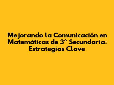 Mejorando la Comunicación en Matemáticas de 3º Secundaria: Estrategias Clave