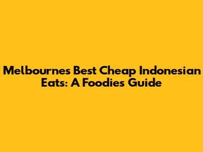 Melbourne's Best Cheap Indonesian Eats: A Foodie's Guide