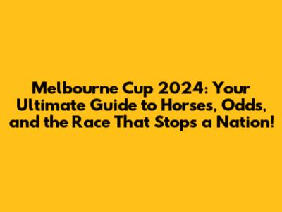 Melbourne Cup 2024: Your Ultimate Guide to Horses, Odds, and the Race That Stops a Nation!