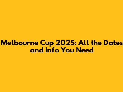 Melbourne Cup 2025: All the Dates and Info You Need