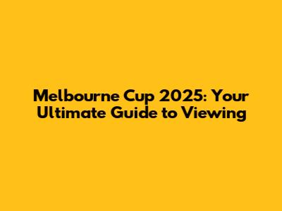 Melbourne Cup 2025: Your Ultimate Guide to Viewing