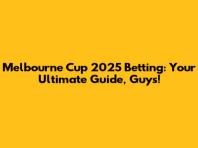 Melbourne Cup 2025 Betting: Your Ultimate Guide, Guys!