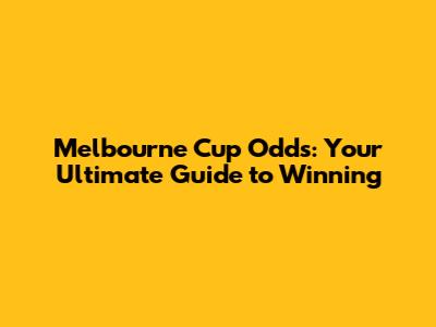Melbourne Cup Odds: Your Ultimate Guide to Winning