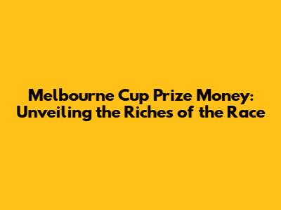 Melbourne Cup Prize Money: Unveiling the Riches of the Race