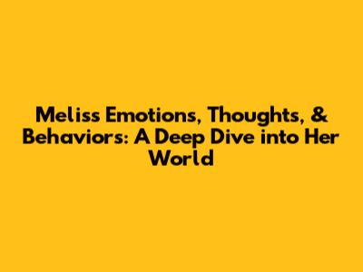Melis's Emotions, Thoughts, & Behaviors: A Deep Dive into Her World
