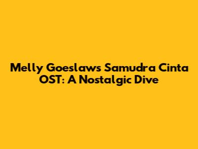 Melly Goeslaw's Samudra Cinta OST: A Nostalgic Dive