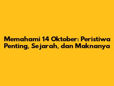 Memahami 14 Oktober: Peristiwa Penting, Sejarah, dan Maknanya