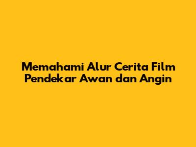 Memahami Alur Cerita Film Pendekar Awan dan Angin