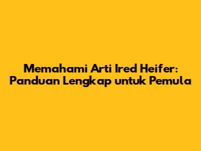 Memahami Arti Ired Heifer: Panduan Lengkap untuk Pemula