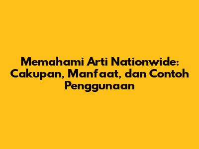 Memahami Arti Nationwide: Cakupan, Manfaat, dan Contoh Penggunaan
