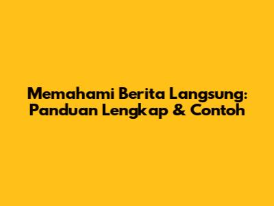 Memahami Berita Langsung: Panduan Lengkap & Contoh